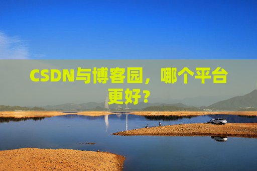 CSDN与博客园，哪个平台更好？