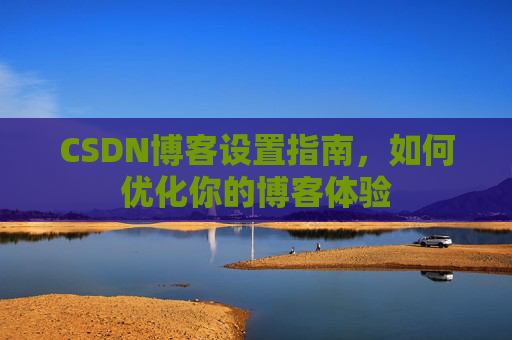 CSDN博客设置指南，如何优化你的博客体验
